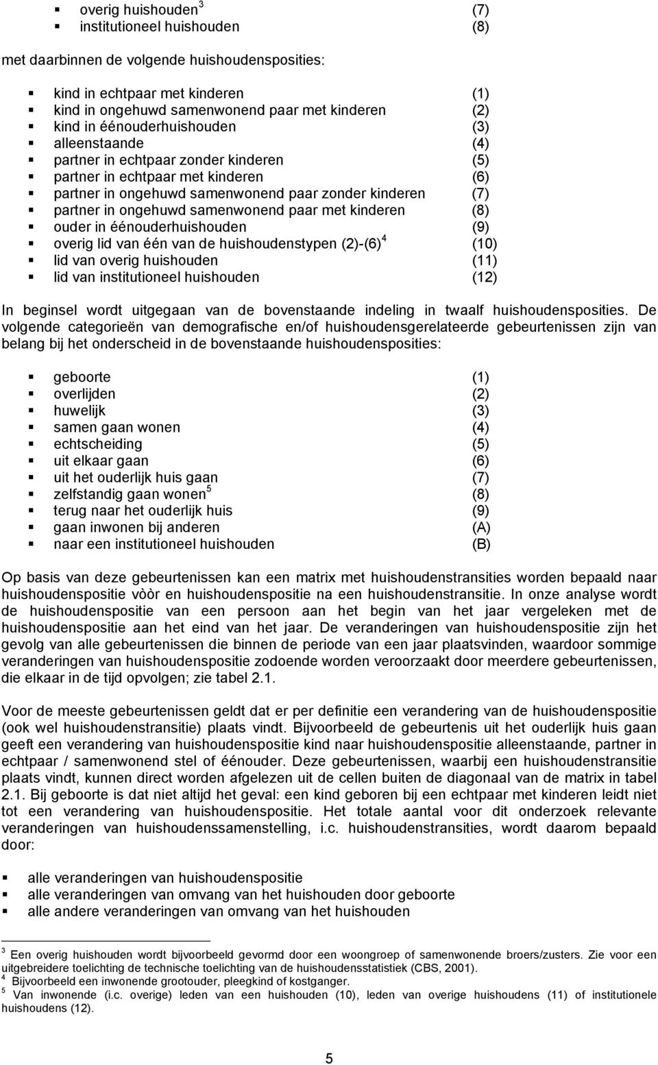 samenwonend paar met kinderen (8) ouder in éénouderhuishouden (9) overig lid van één van de huishoudenstypen (2)-(6) 4 (10) lid van overig huishouden (11) lid van institutioneel huishouden (12) In