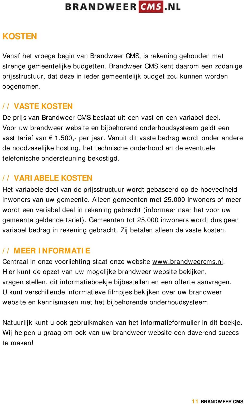 // VASTE KOSTEN De prijs van Brandweer CMS bestaat uit een vast en een variabel deel. Voor uw brandweer website en bijbehorend onderhoudsysteem geldt een vast tarief van 1.500,- per jaar.