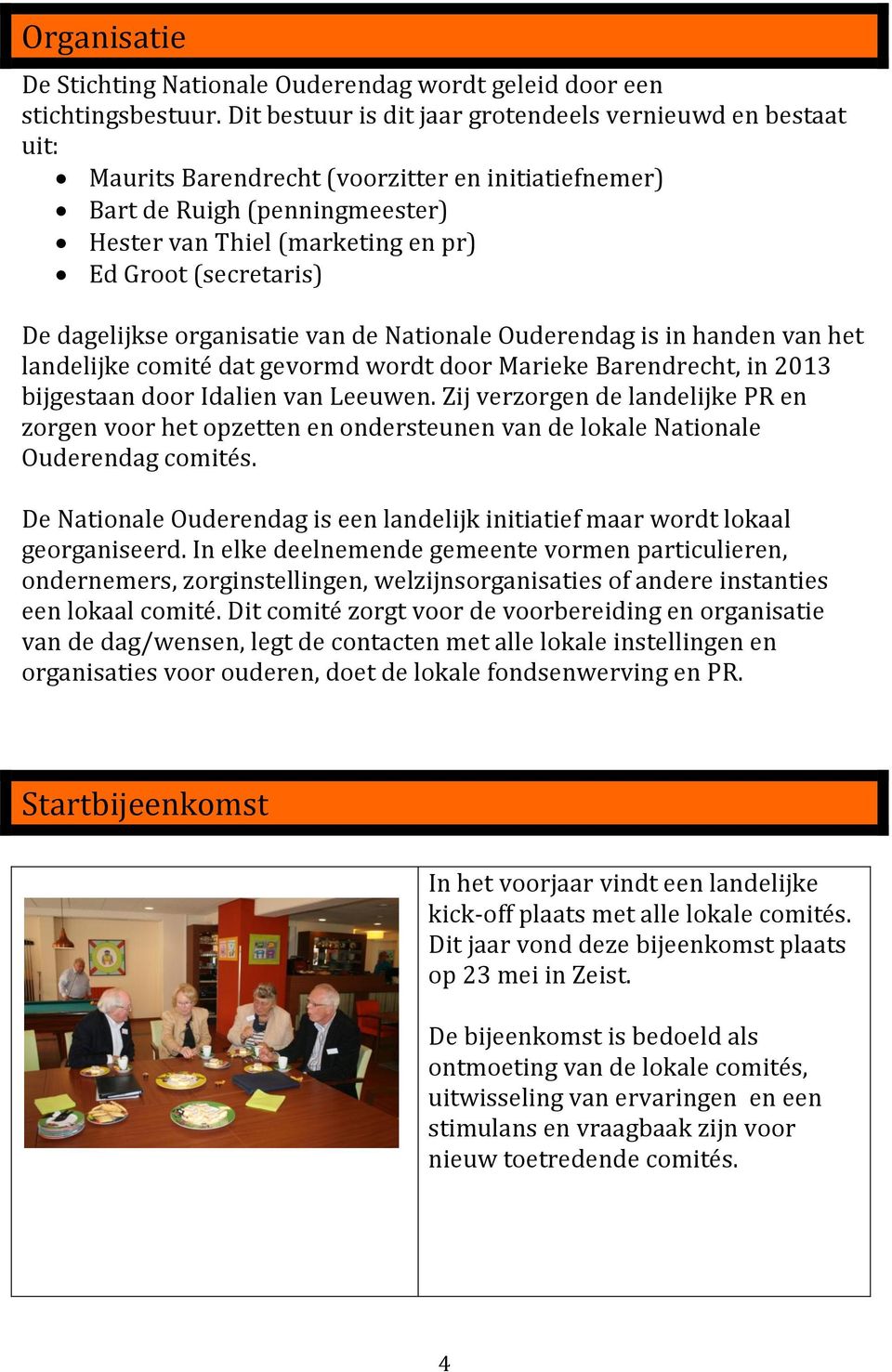 (secretaris) De dagelijkse organisatie van de Nationale Ouderendag is in handen van het landelijke comité dat gevormd wordt door Marieke Barendrecht, in 2013 bijgestaan door Idalien van Leeuwen.