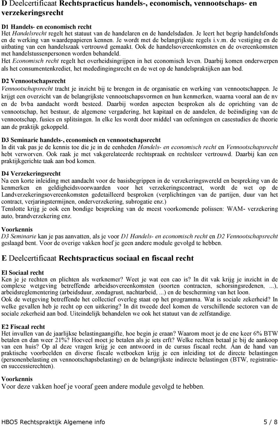 Ook de handelsovereenkomsten en de overeenkomsten met handelstussenpersonen worden behandeld. Het Economisch recht regelt het overheidsingrijpen in het economisch leven.