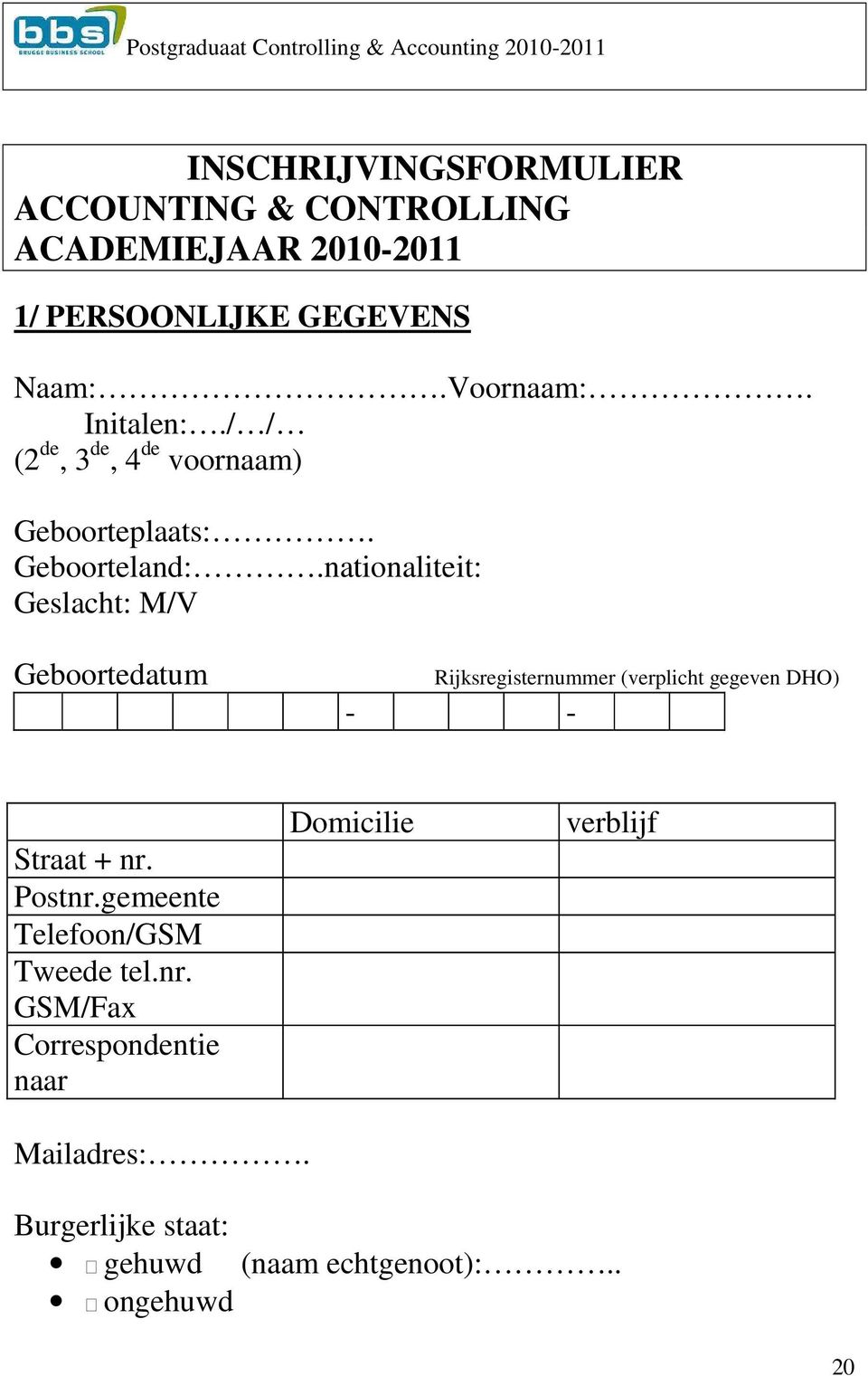 nationaliteit: Geslacht: M/V Geboortedatum Rijksregisternummer (verplicht gegeven DHO) - - Straat + nr. Postnr.