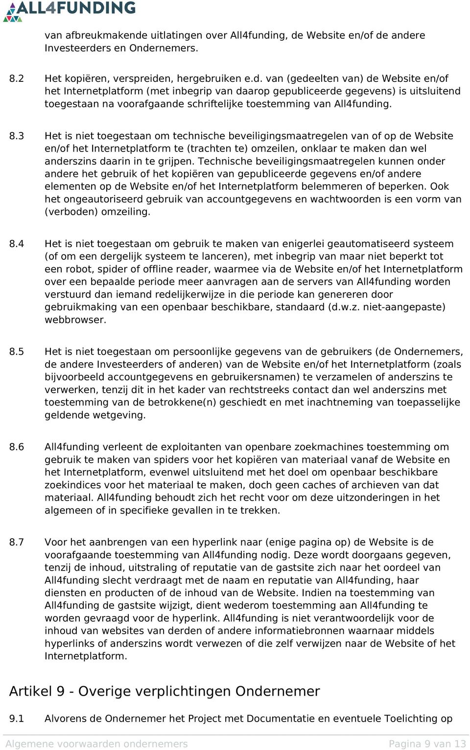 ng, de Website en/of de andere Investeerders en Ondernemers. 8.2 Het kopiëren, verspreiden, hergebruiken e.d. van (gedeelten van) de Website en/of het Internetplatform (met inbegrip van daarop gepubliceerde gegevens) is uitsluitend toegestaan na voorafgaande schriftelijke toestemming van All4funding.