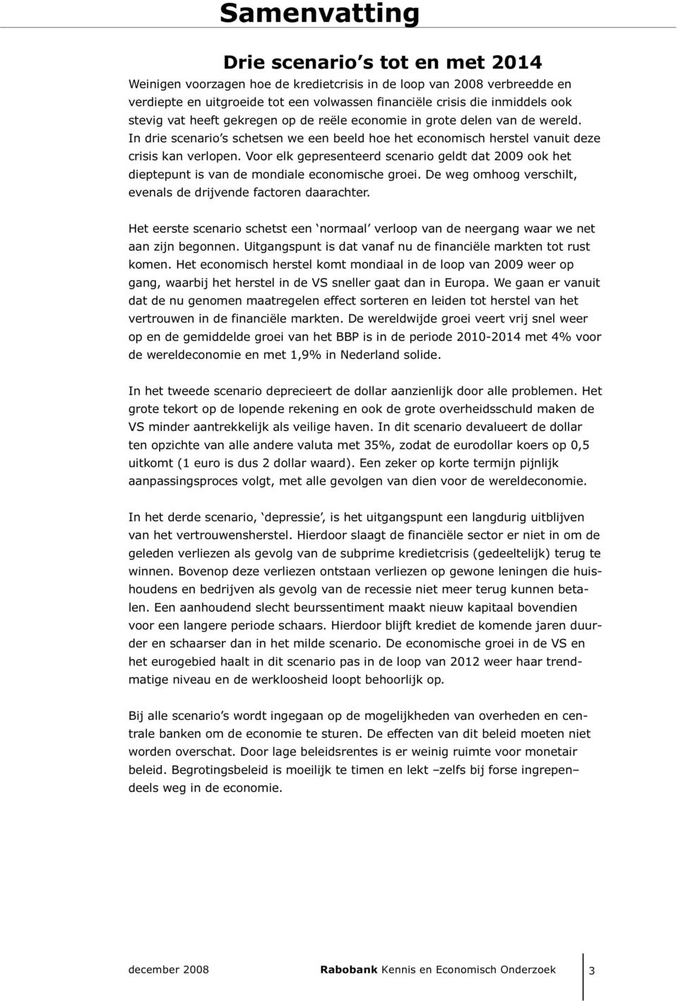 Voor elk gepresenteerd scenario geldt dat 9 ook het dieptepunt is van de mondiale economische groei. De weg omhoog verschilt, evenals de drijvende factoren daarachter.