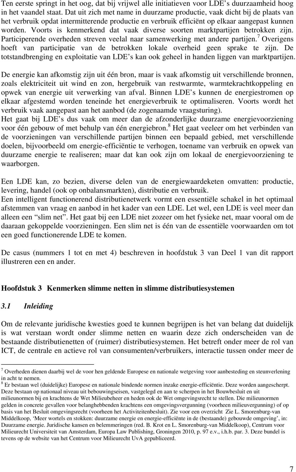 Voorts is kenmerkend dat vaak diverse soorten marktpartijen betrokken zijn. Participerende overheden streven veelal naar samenwerking met andere partijen.