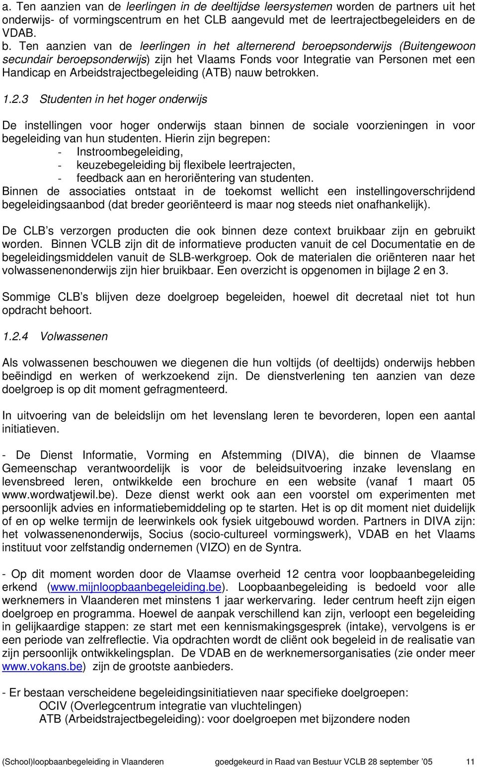 Arbeidstrajectbegeleiding (ATB) nauw betrokken. 1.2.3 Studenten in het hoger onderwijs De instellingen voor hoger onderwijs staan binnen de sociale voorzieningen in voor begeleiding van hun studenten.