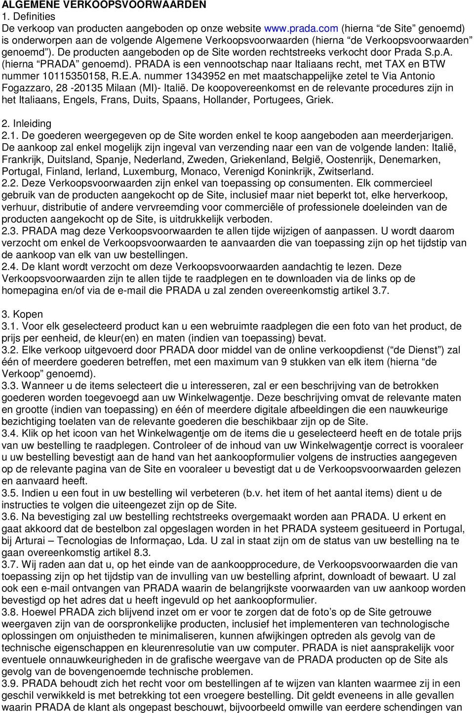 De producten aangeboden op de Site worden rechtstreeks verkocht door Prada S.p.A. (hierna PRADA genoemd). PRADA is een vennootschap naar Italiaans recht, met TAX en BTW nummer 10115350158, R.E.A. nummer 1343952 en met maatschappelijke zetel te Via Antonio Fogazzaro, 28-20135 Milaan (MI)- Italië.