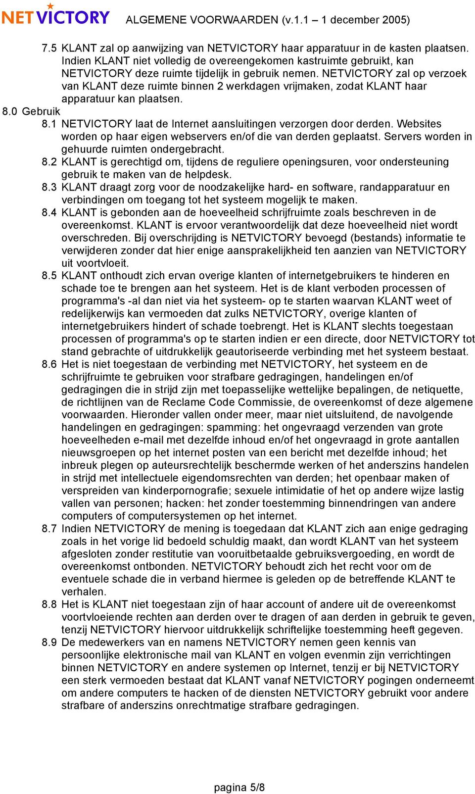 NETVICTORY zal op verzoek van KLANT deze ruimte binnen 2 werkdagen vrijmaken, zodat KLANT haar apparatuur kan plaatsen. 8.0 Gebruik 8.1 NETVICTORY laat de Internet aansluitingen verzorgen door derden.