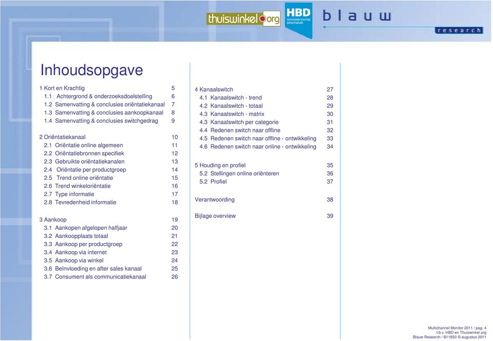 4 Oriëntatie per productgroep 14 2.5 Trend online oriëntatie 15 2.6 Trend winkeloriëntatie 16 2.7 Type informatie 17 2.8 Tevredenheid informatie 18 3 Aankoop 19 3.1 Aankopen afgelopen halfjaar 20 3.