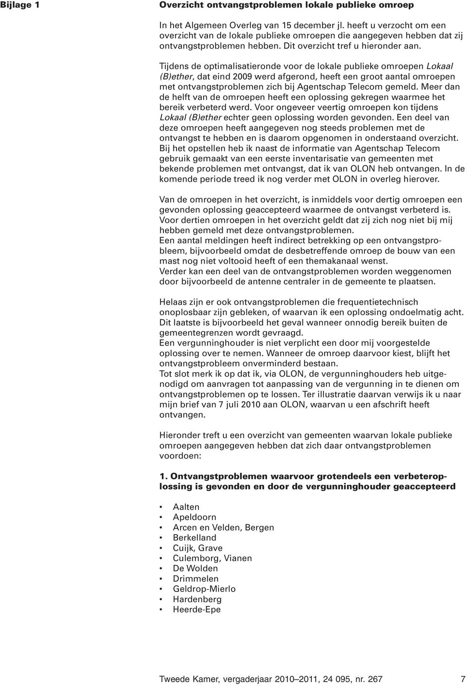 Tijdens de optimalisatieronde voor de lokale publieke omroepen Lokaal (B)ether, dat eind 2009 werd afgerond, heeft een groot aantal omroepen met ontvangstproblemen zich bij Agentschap Telecom gemeld.