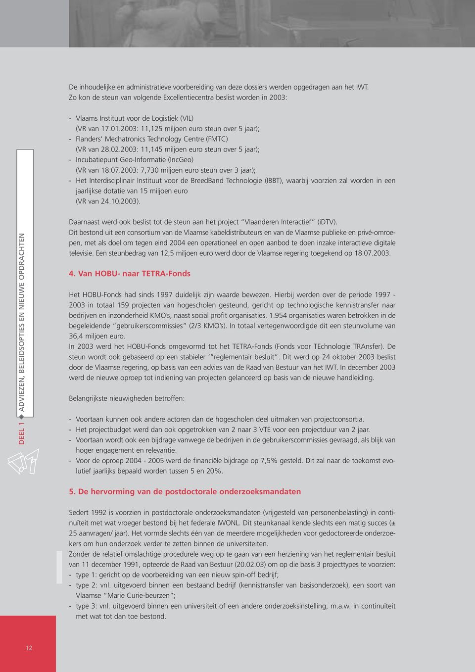 2003: 11,125 miljoen euro steun over 5 jaar); - Flanders' Mechatronics Technology Centre (FMTC) (VR van 28.02.