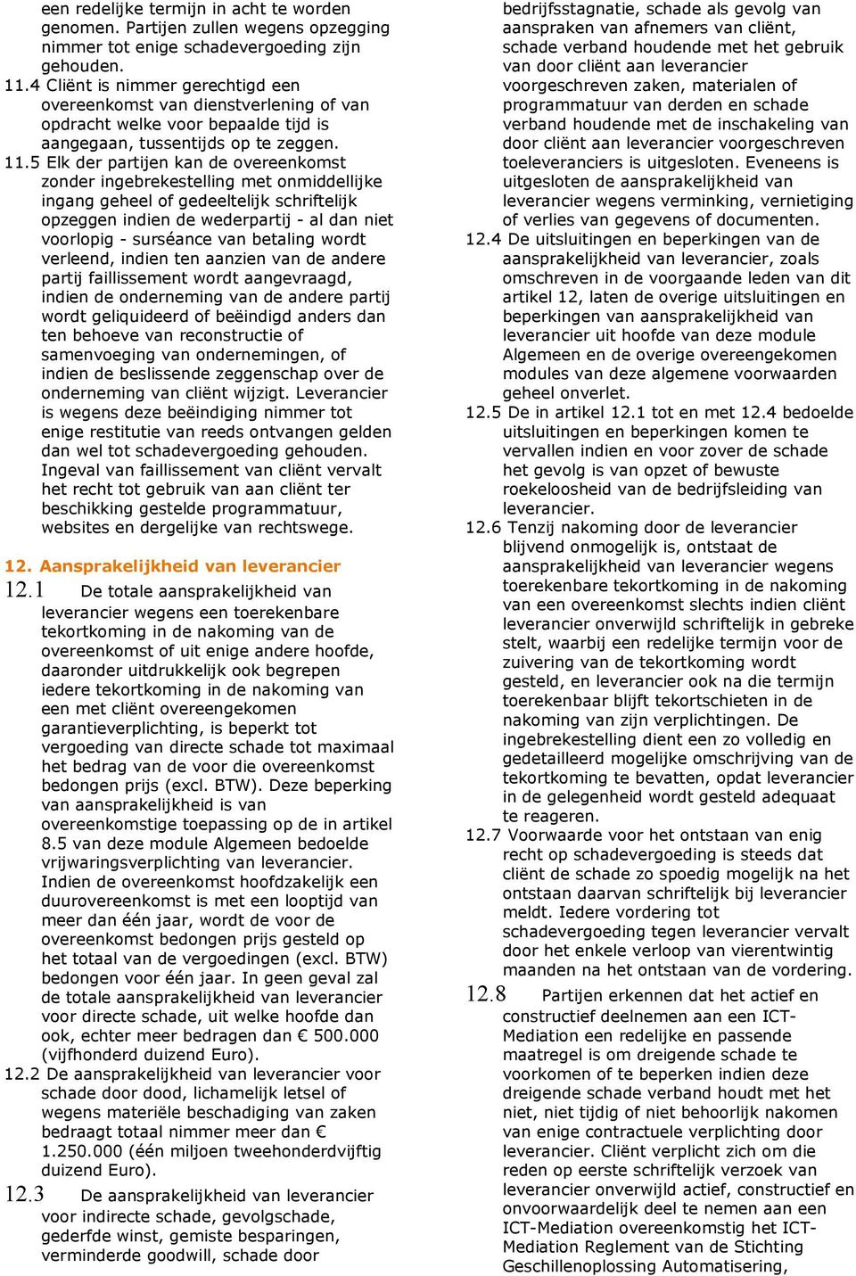 5 Elk der partijen kan de overeenkomst zonder ingebrekestelling met onmiddellijke ingang geheel of gedeeltelijk schriftelijk opzeggen indien de wederpartij - al dan niet voorlopig - surséance van