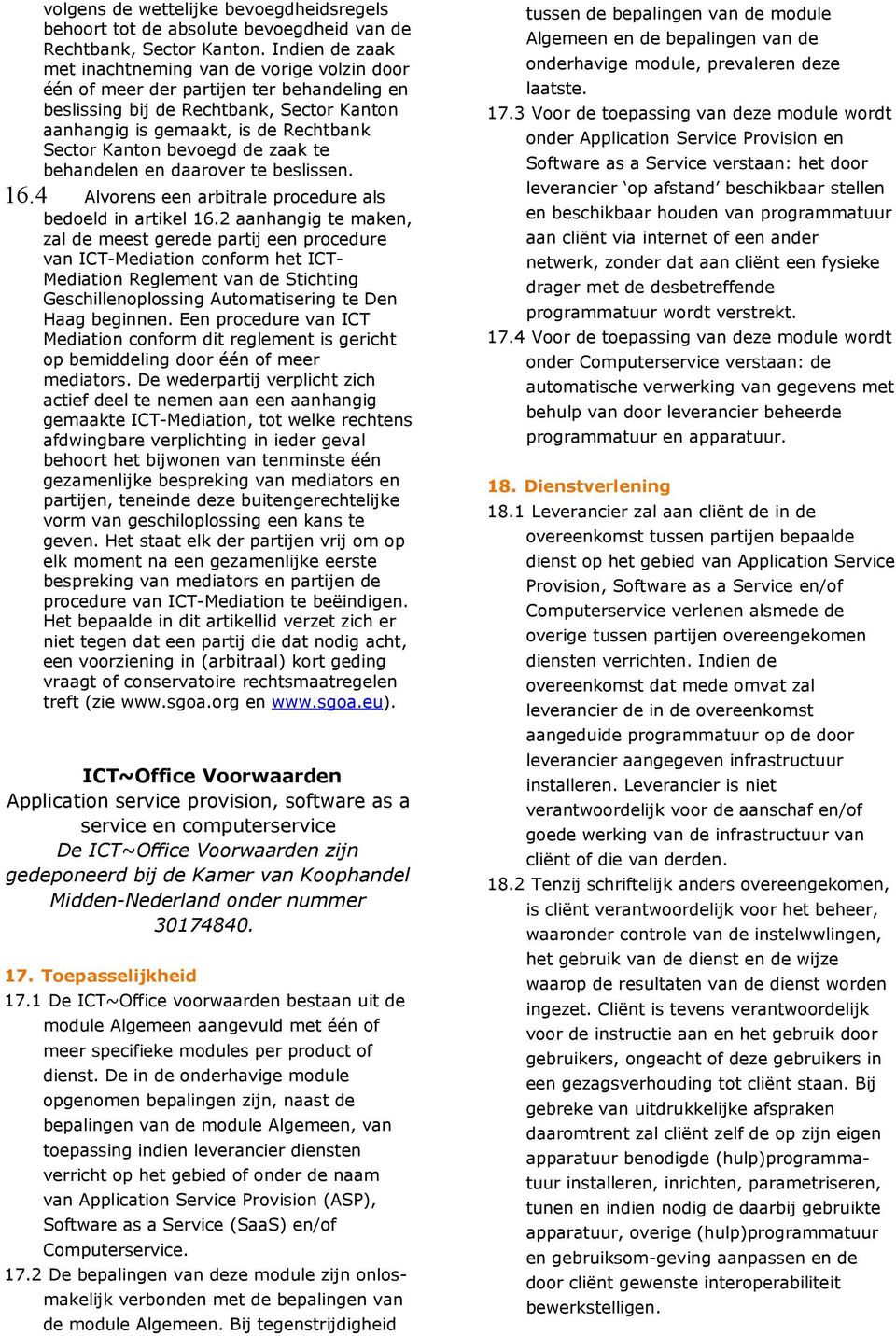 bevoegd de zaak te behandelen en daarover te beslissen. 16.4 Alvorens een arbitrale procedure als bedoeld in artikel 16.