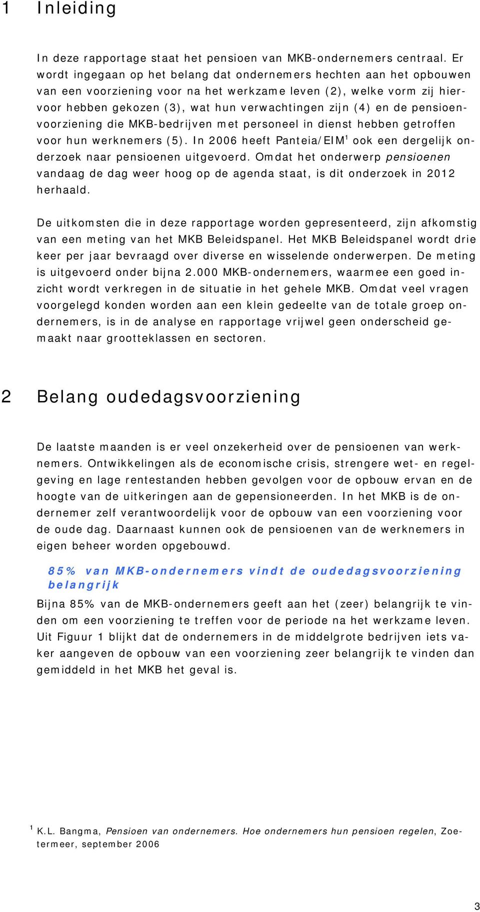 en de pensioenvoorziening die MKB-bedrijven met personeel in dienst hebben getroffen voor hun werknemers (5). In 2006 heeft Panteia/EIM 1 ook een dergelijk onderzoek naar pensioenen uitgevoerd.