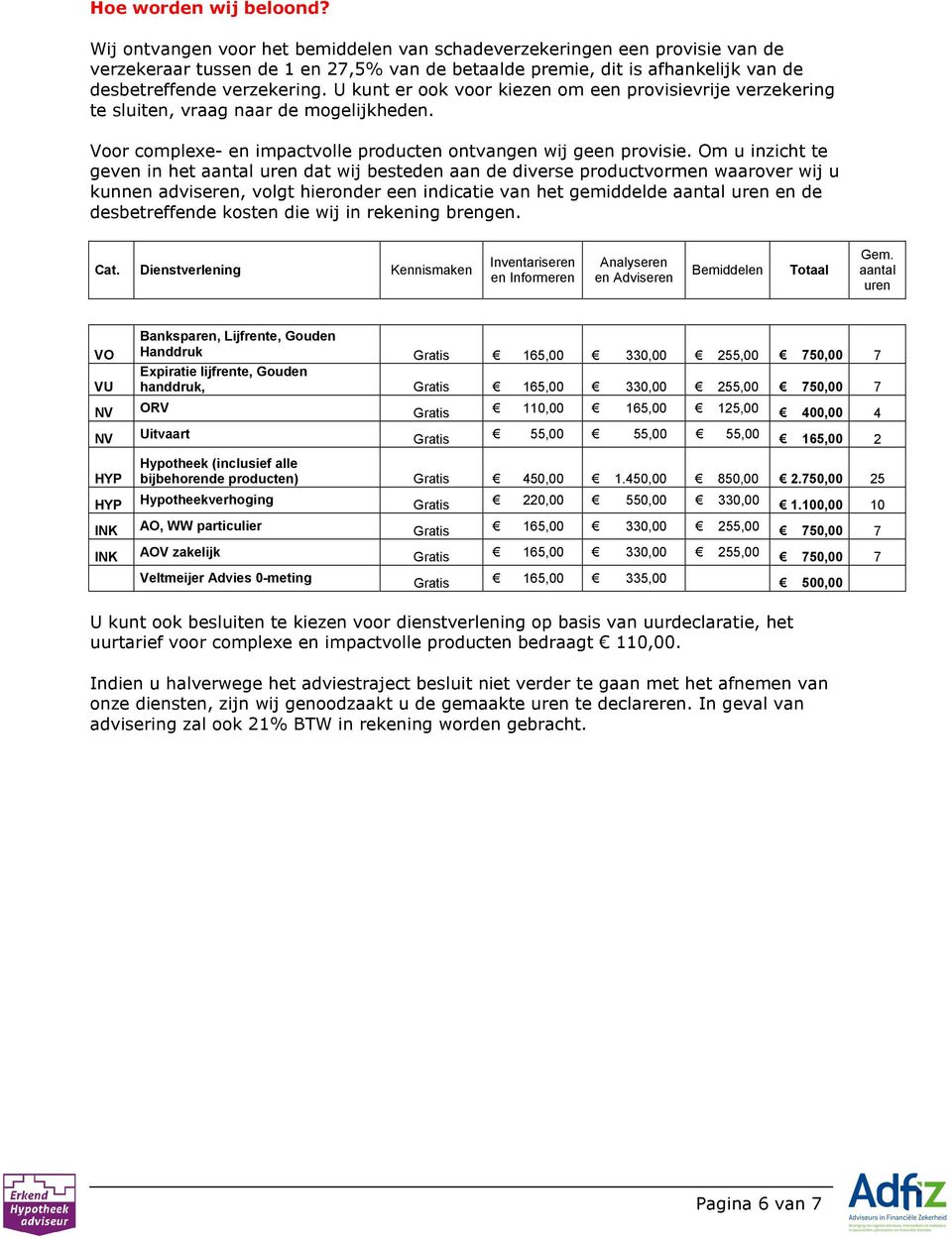 U kunt er ook voor kiezen om een provisievrije verzekering te sluiten, vraag naar de mogelijkheden. Voor complexe- en impactvolle producten ontvangen wij geen provisie.