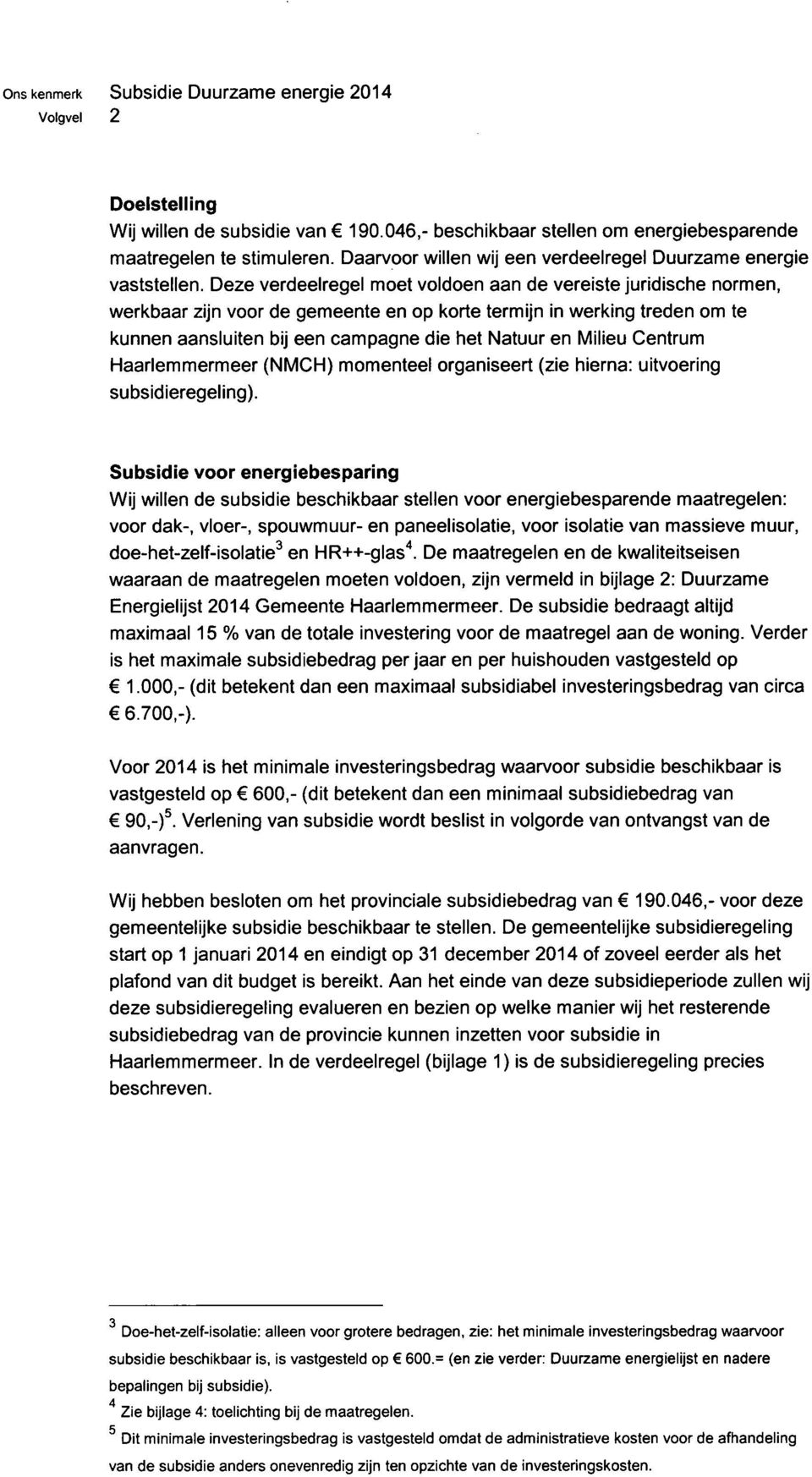 Deze verdeelregel moet voldoen aan de vereiste juridische normen, werkbaar zijn voor de gemeente en op korte termijn in werking treden om te kunnen aansluiten bij een campagne die het Natuur en