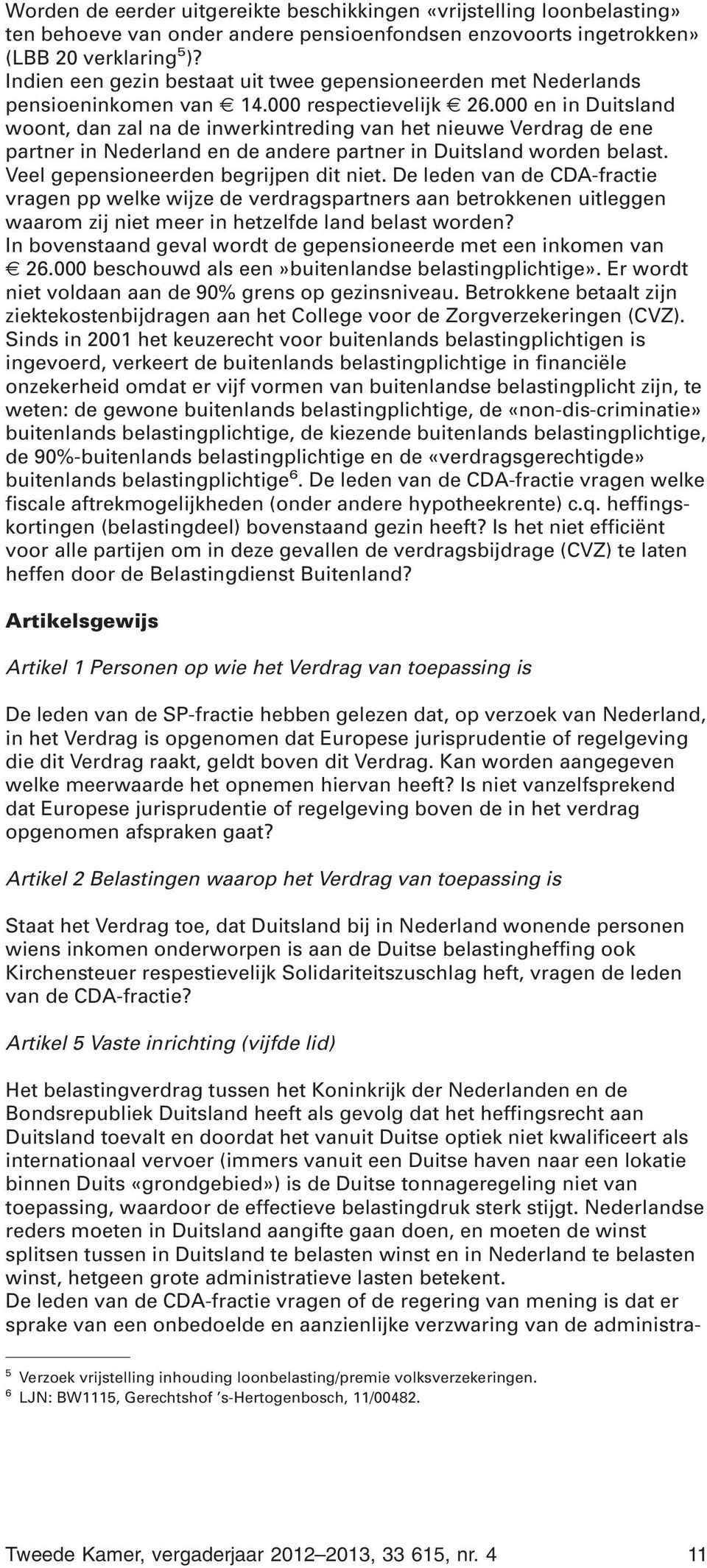 000 en in Duitsland woont, dan zal na de inwerkintreding van het nieuwe Verdrag de ene partner in Nederland en de andere partner in Duitsland worden belast. Veel gepensioneerden begrijpen dit niet.