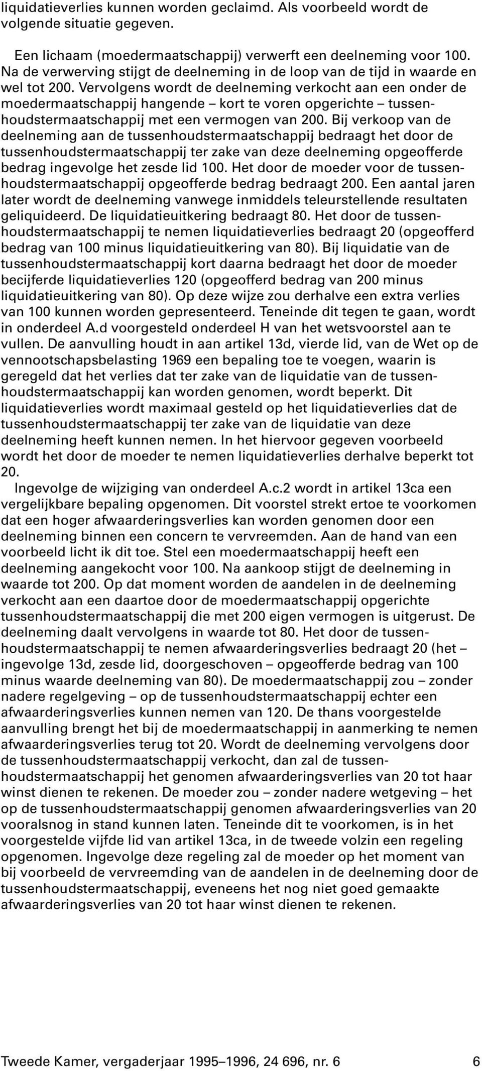 Vervolgens wordt de deelneming verkocht aan een onder de moedermaatschappij hangende kort te voren opgerichte tussenhoudstermaatschappij met een vermogen van 200.