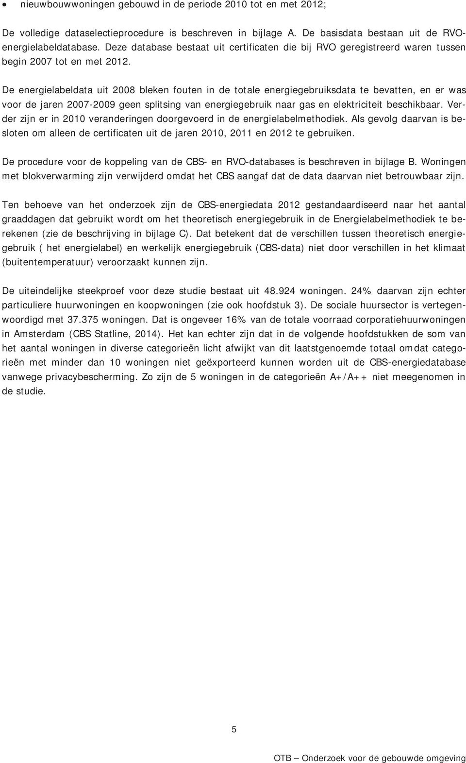 De energielabeldata uit 2008 bleken fouten in de totale energiegebruiksdata te bevatten, en er was voor de jaren 2007-2009 geen splitsing van energiegebruik naar gas en elektriciteit beschikbaar.