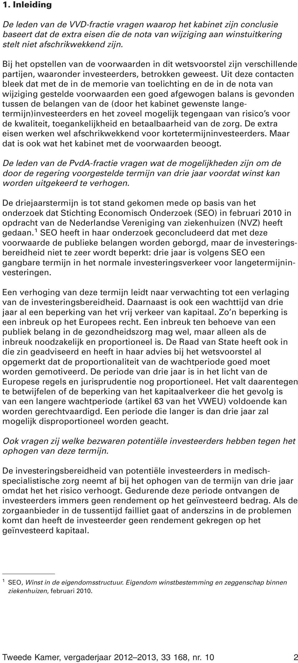 Uit deze contacten bleek dat met de in de memorie van toelichting en de in de nota van wijziging gestelde voorwaarden een goed afgewogen balans is gevonden tussen de belangen van de (door het kabinet