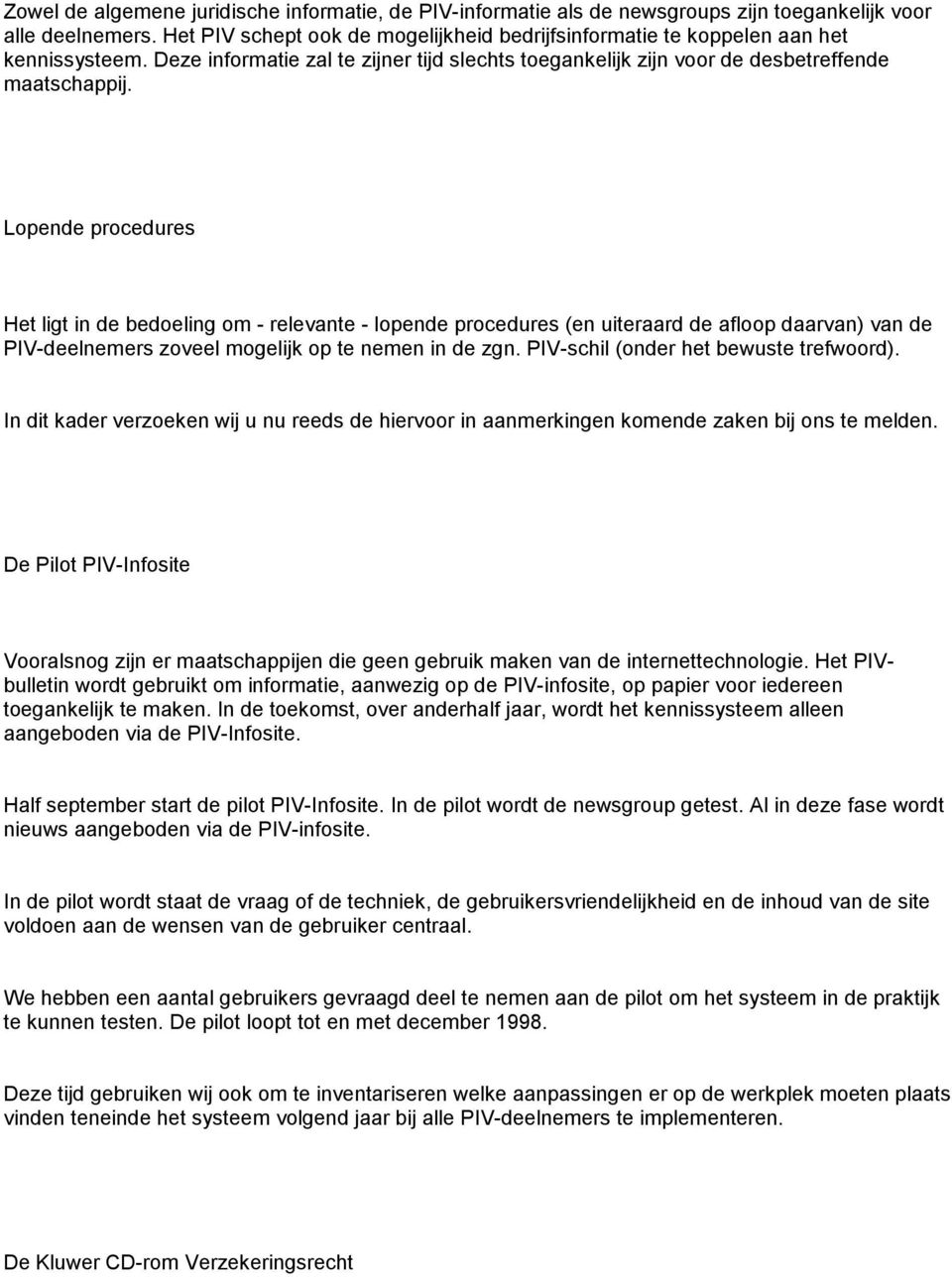 Lopende procedures Het ligt in de bedoeling om - relevante - lopende procedures (en uiteraard de afloop daarvan) van de PIV-deelnemers zoveel mogelijk op te nemen in de zgn.