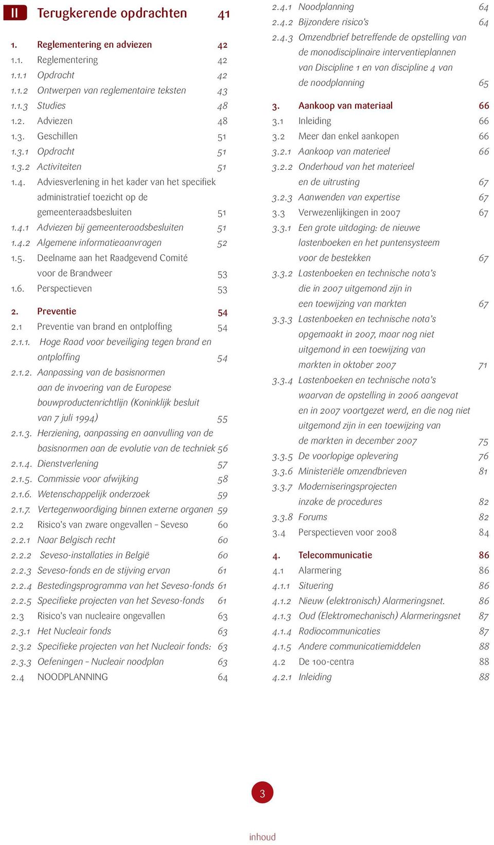 6. Perspectieven 53 2. Preventie 54 2.1 Preventie van brand en ontploffing 54 2.1.1. Hoge Raad voor beveiliging tegen brand en ontploffing 54 2.1.2. Aanpassing van de basisnormen aan de invoering van de Europese bouwproductenrichtlijn (Koninklijk besluit van 7 juli 1994) 55 2.