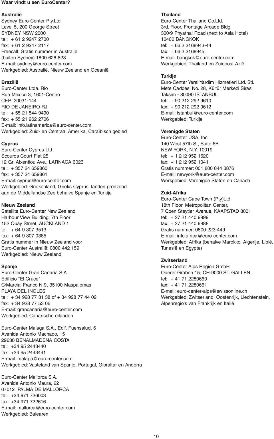 com Werkgebied: Australië, Nieuw Zeeland en Oceanië Brazilië Euro-Center Ltda. Rio Rua Mexico 3, 1601-Centro CEP: 20031-144 RIO DE JANEIRO-RJ tel: + 55 21 544 9490 fax: + 55 21 262 2706 E-mail: info.