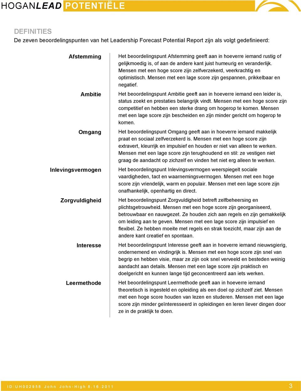 Mensen met een hoge score zijn zelfverzekerd, veerkrachtig en optimistisch. Mensen met een lage score zijn gespannen, prikkelbaar en negatief.