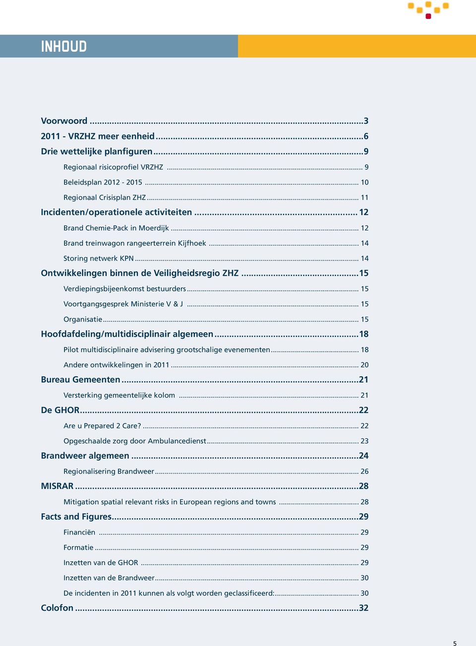 .. 14 Ontwikkelingen binnen de Veiligheidsregio ZHZ...15 Verdiepingsbijeenkomst bestuurders... 15 Voortgangsgesprek Ministerie V & J... 15 Organisatie... 15 Hoofdafdeling/multidisciplinair algemeen.