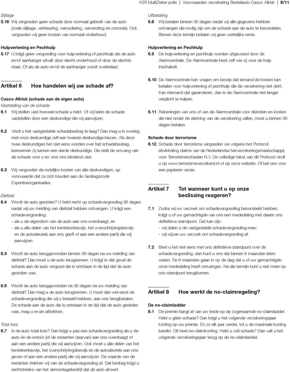 8 Wij betalen binnen 30 dagen nadat wij alle gegevens hebben ontvangen die nodig zijn om de schade aan de auto te beoordelen. Binnen deze termijn betalen wij geen wettelijke rente.