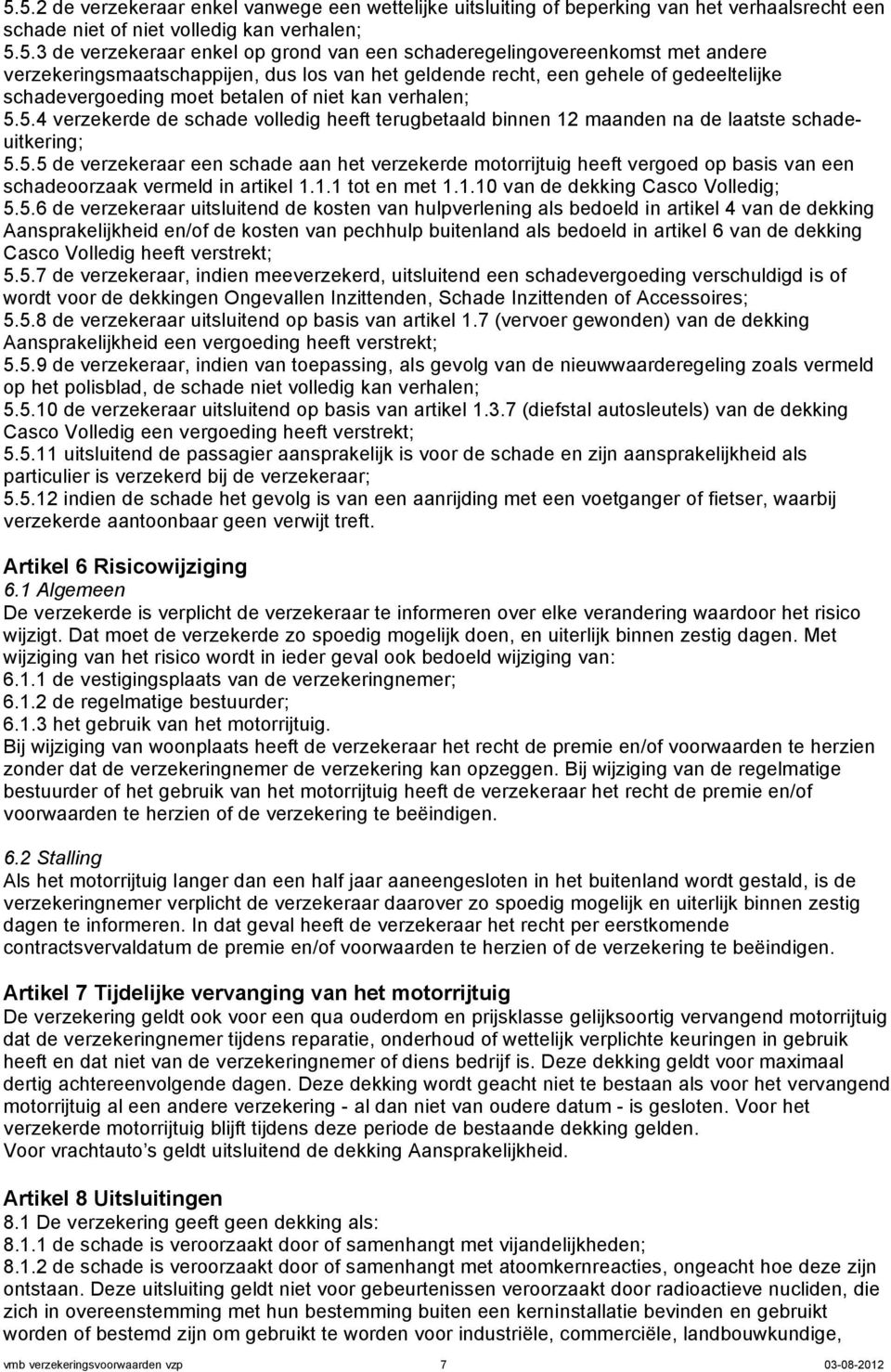 5.4 verzekerde de schade volledig heeft terugbetaald binnen 12 maanden na de laatste schadeuitkering; 5.5.5 de verzekeraar een schade aan het verzekerde motorrijtuig heeft vergoed op basis van een schadeoorzaak vermeld in artikel 1.