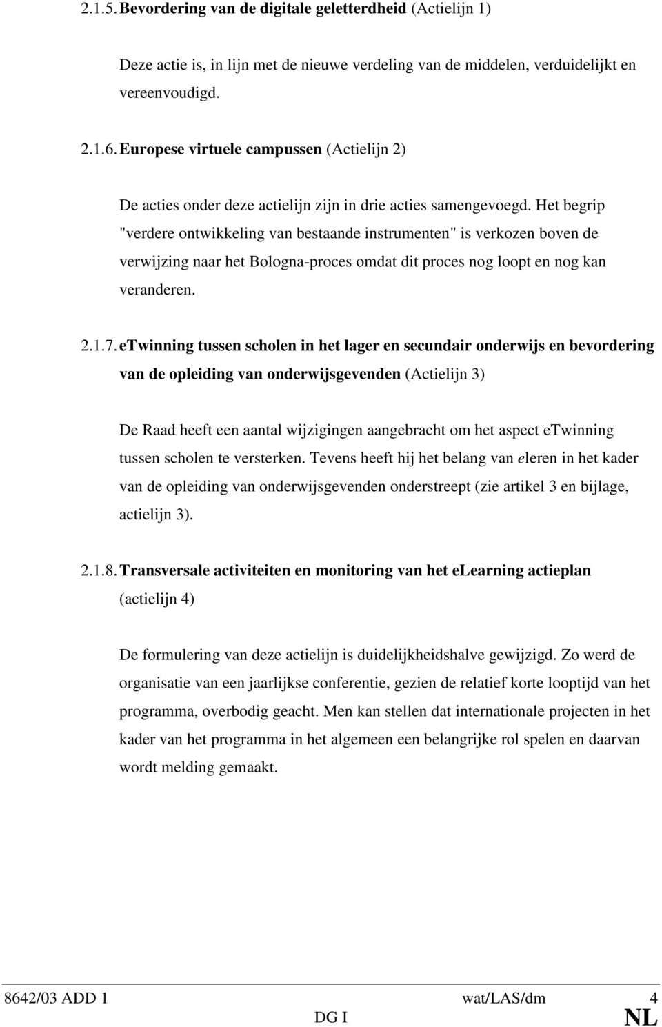 Het begrip "verdere ontwikkeling van bestaande instrumenten" is verkozen boven de verwijzing naar het Bologna-proces omdat dit proces nog loopt en nog kan veranderen. 2.1.7.