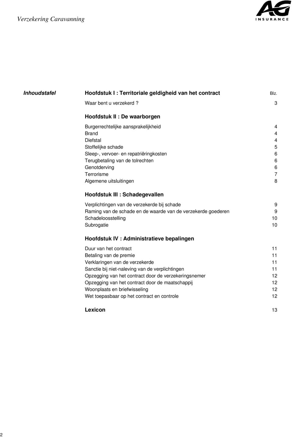 Terrorisme 7 Algemene uitsluitingen 8 Hoofdstuk III : Schadegevallen Verplichtingen van de verzekerde bij schade 9 Raming van de schade en de waarde van de verzekerde goederen 9 Schadeloosstelling 10