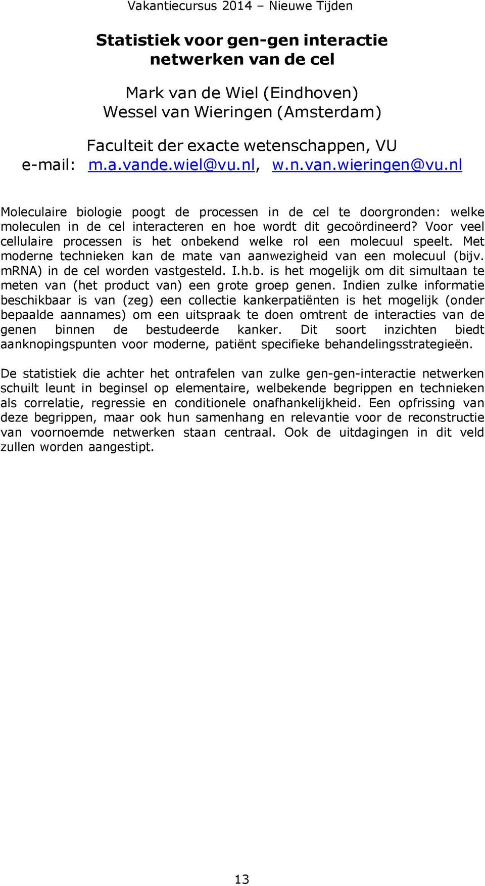 Voor veel cellulaire processen is het onbekend welke rol een molecuul speelt. Met moderne technieken kan de mate van aanwezigheid van een molecuul (bijv. mrna) in de cel worden vastgesteld. I.h.b. is het mogelijk om dit simultaan te meten van (het product van) een grote groep genen.