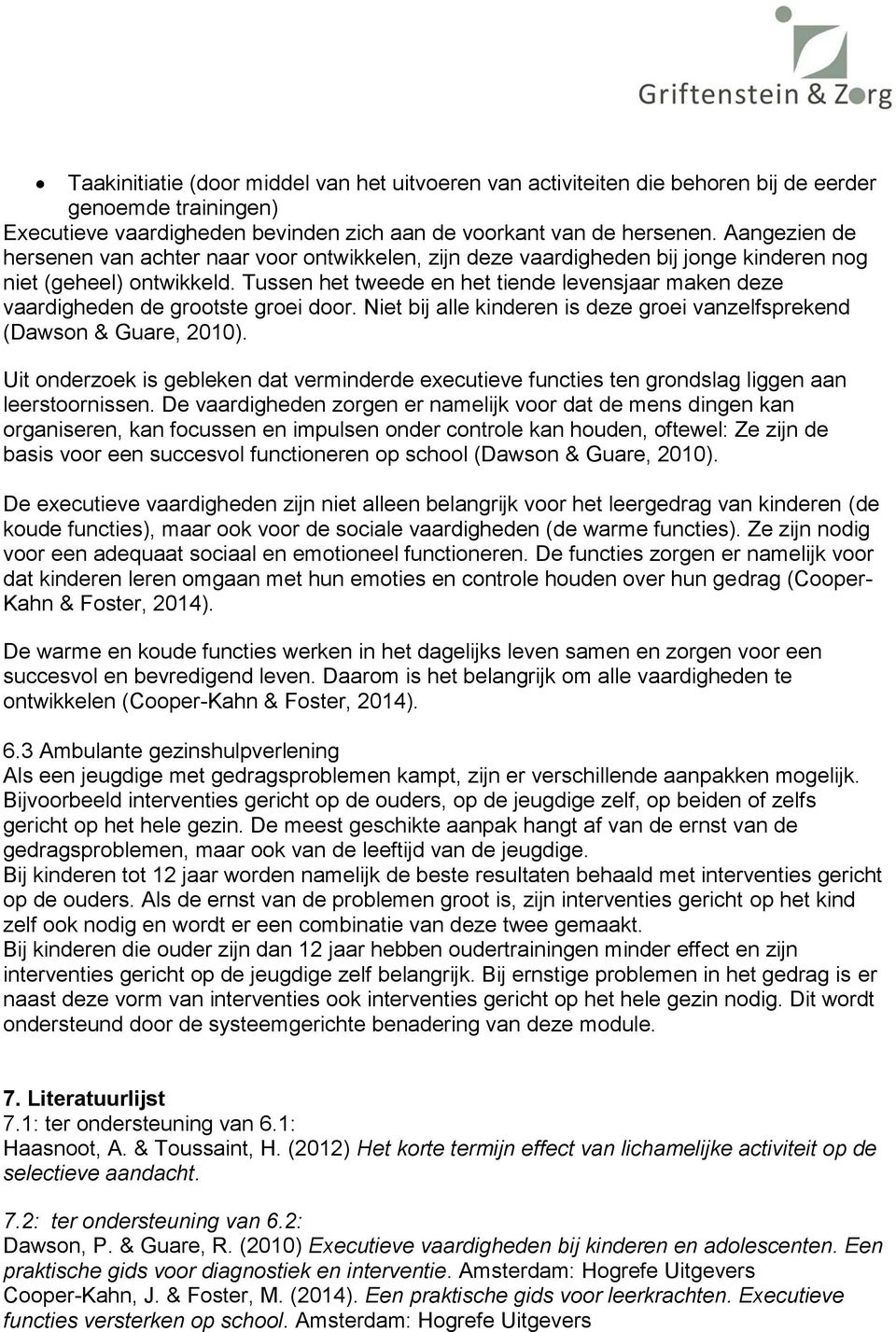 Tussen het tweede en het tiende levensjaar maken deze vaardigheden de grootste groei door. Niet bij alle kinderen is deze groei vanzelfsprekend (Dawson & Guare, 2010).