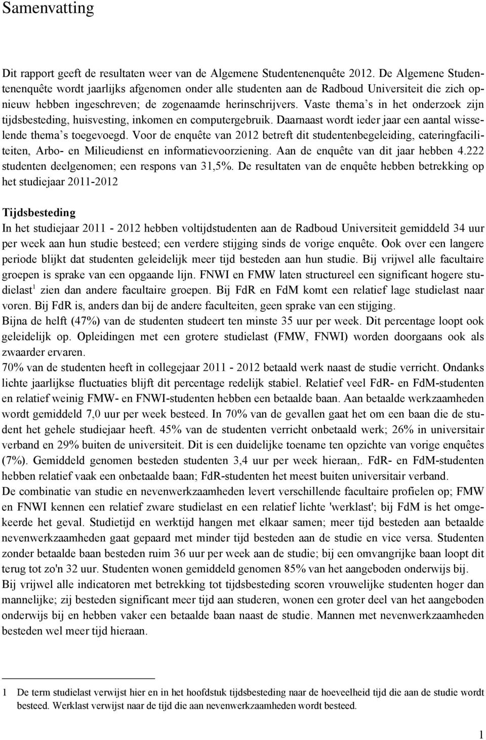 Vaste thema s in het onderzoek zijn tijdsbesteding, huisvesting, inkomen en computergebruik. Daarnaast wordt ieder jaar een aantal wisselende thema s toegevoegd.