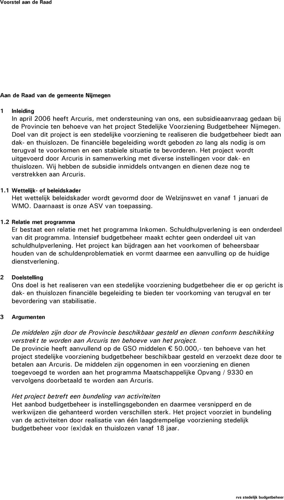 De financiële begeleiding wordt geboden zo lang als nodig is om terugval te voorkomen en een stabiele situatie te bevorderen.