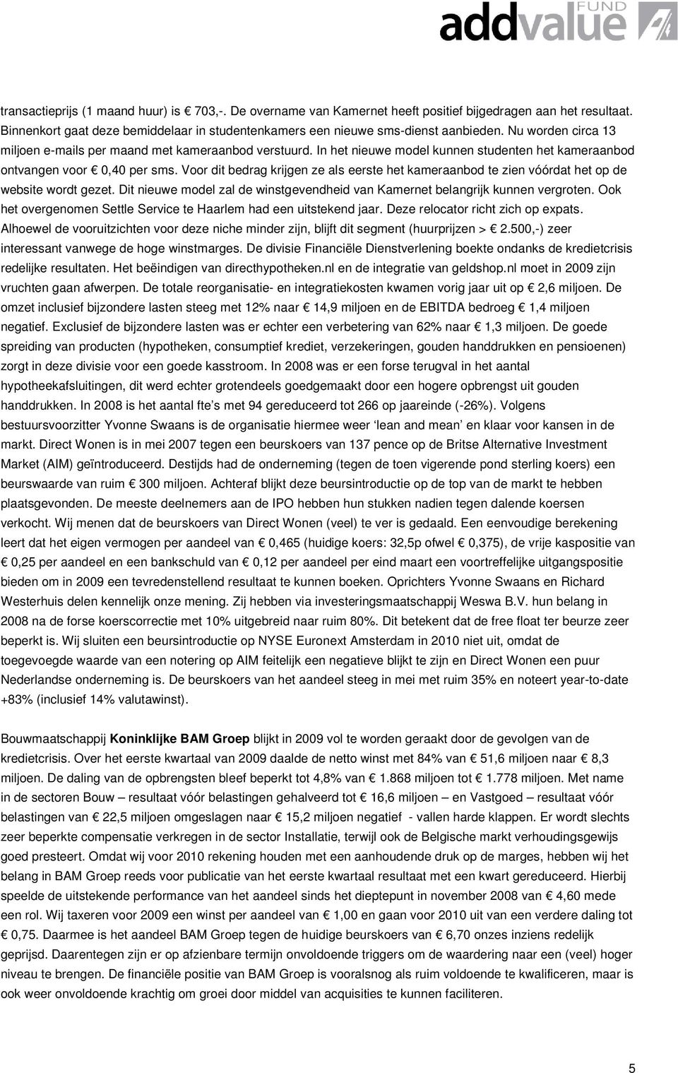 Voor dit bedrag krijgen ze als eerste het kameraanbod te zien vóórdat het op de website wordt gezet. Dit nieuwe model zal de winstgevendheid van Kamernet belangrijk kunnen vergroten.