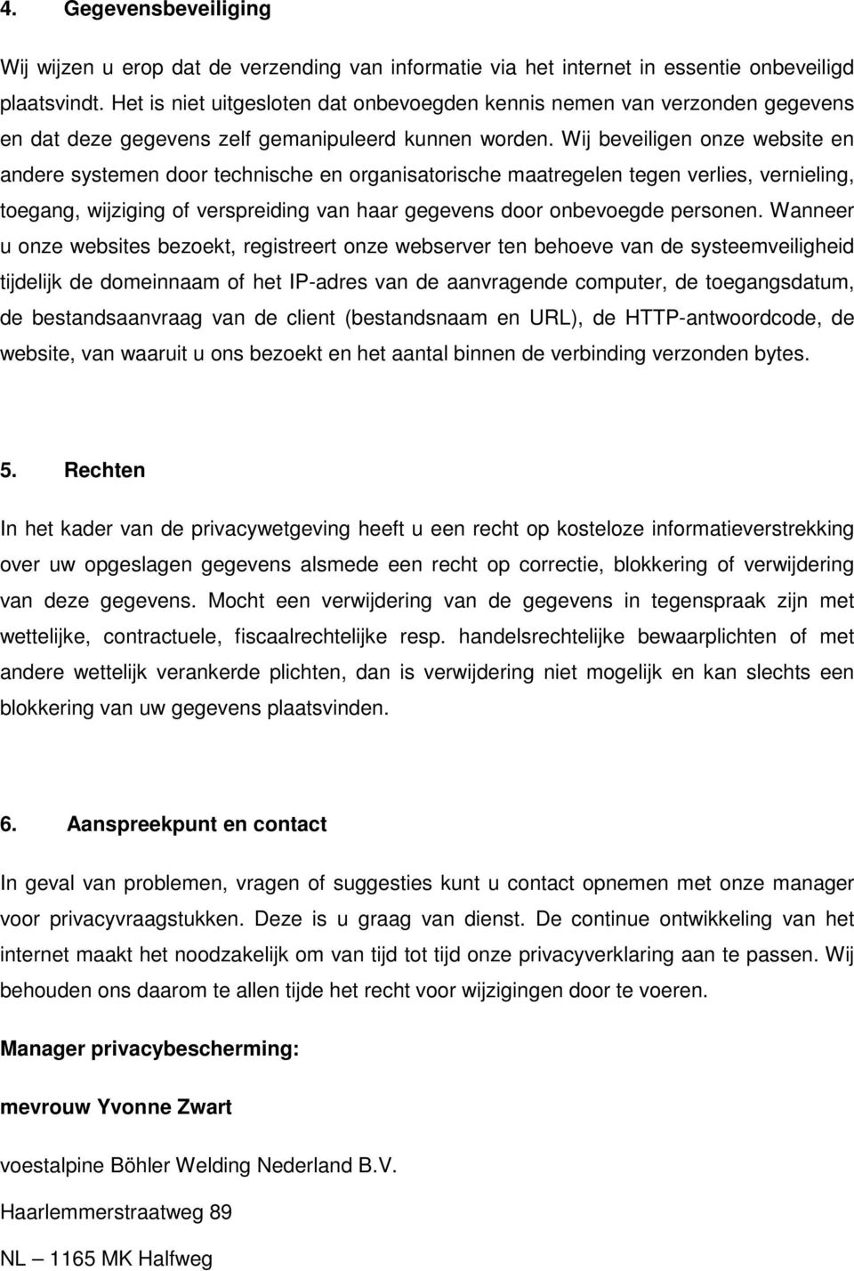 Wij beveiligen onze website en andere systemen door technische en organisatorische maatregelen tegen verlies, vernieling, toegang, wijziging of verspreiding van haar gegevens door onbevoegde personen.