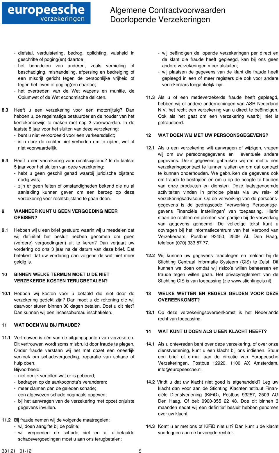 Opiumwet of de Wet economische delicten. 8.3 Heeft u een verzekering voor een motorrijtuig? Dan hebben u, de regelmatige bestuurder en de houder van het kentekenbewijs te maken met nog 2 voorwaarden.