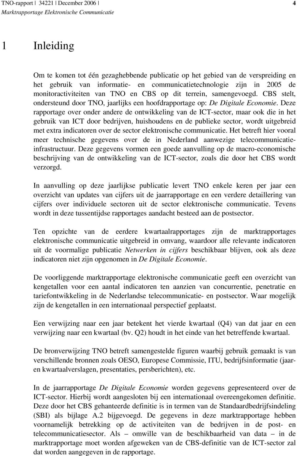 Deze rapportage over onder andere de ontwikkeling van de ICT-sector, maar ook die in het gebruik van ICT door bedrijven, huishoudens en de publieke sector, wordt uitgebreid met extra indicatoren over