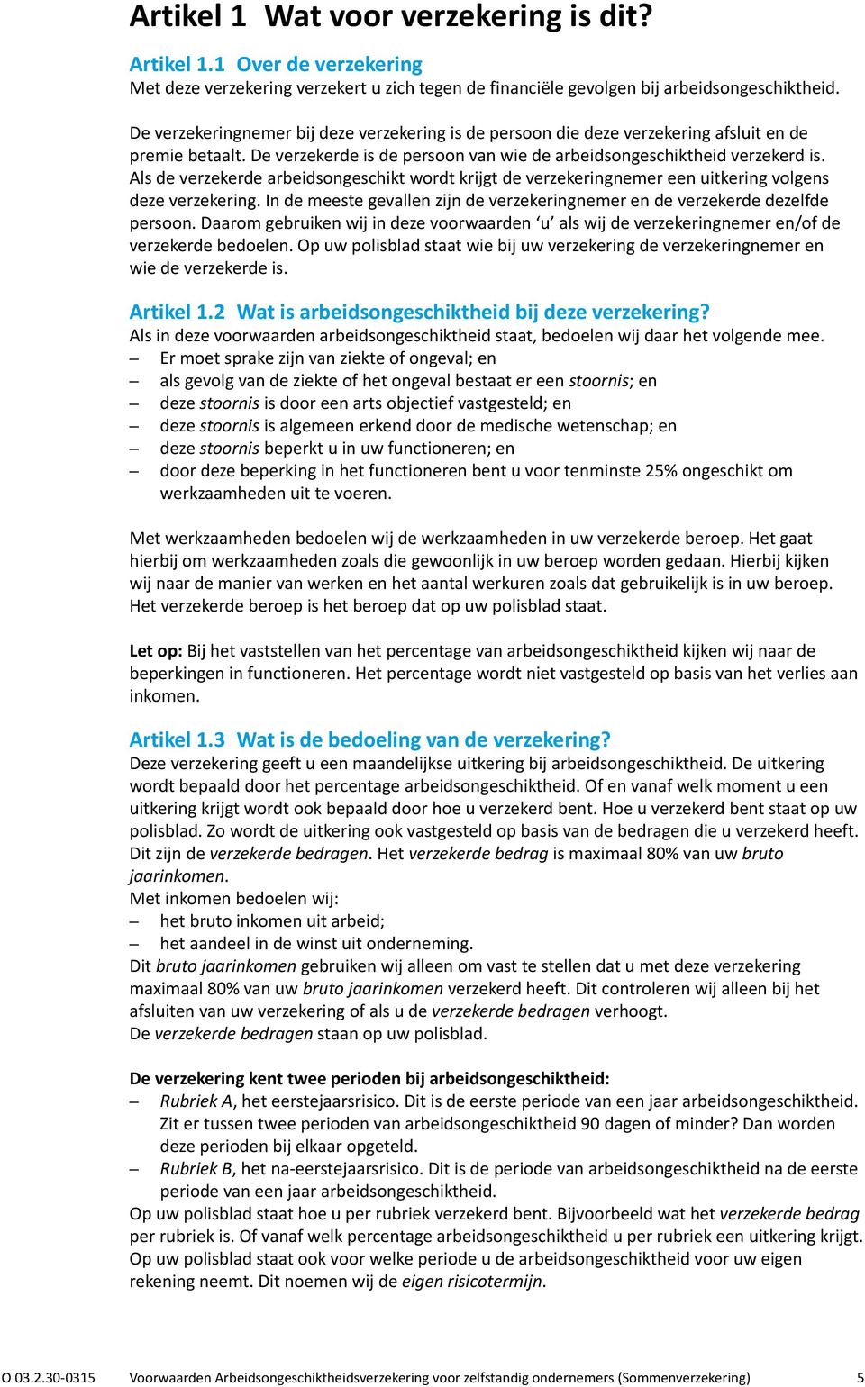 Als de verzekerde arbeidsongeschikt wordt krijgt de verzekeringnemer een uitkering volgens deze verzekering. In de meeste gevallen zijn de verzekeringnemer en de verzekerde dezelfde persoon.