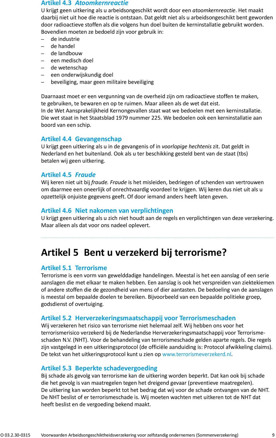 Bovendien moeten ze bedoeld zijn voor gebruik in: de industrie de handel de landbouw een medisch doel de wetenschap een onderwijskundig doel beveiliging, maar geen militaire beveiliging Daarnaast