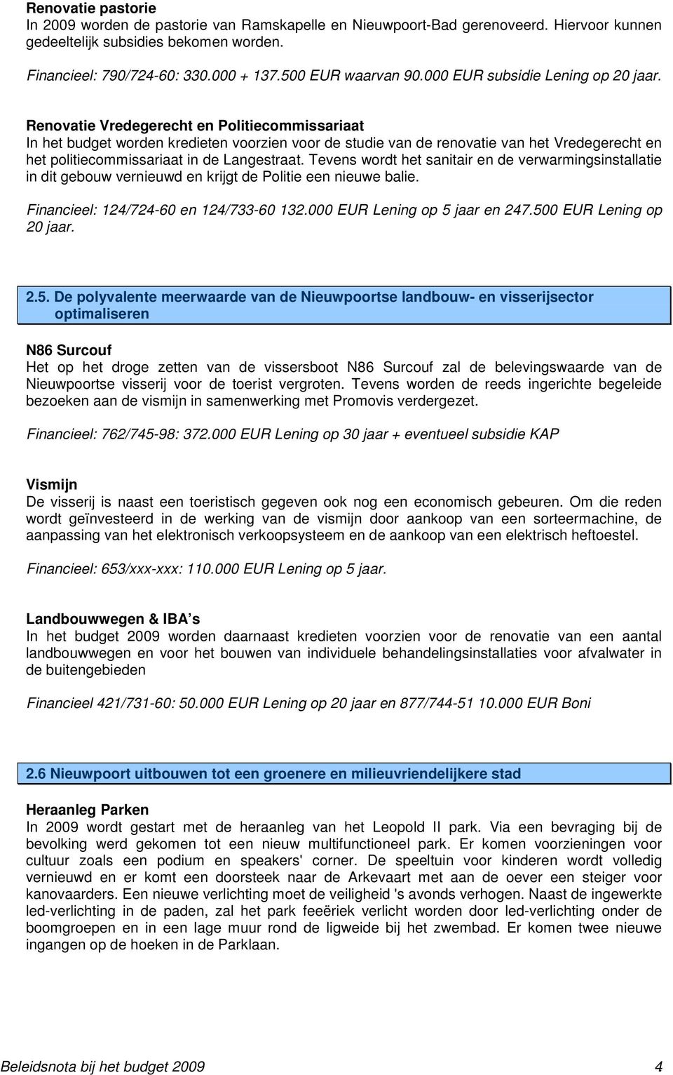 Renovatie Vredegerecht en Politiecommissariaat In het budget worden kredieten voorzien voor de studie van de renovatie van het Vredegerecht en het politiecommissariaat in de Langestraat.