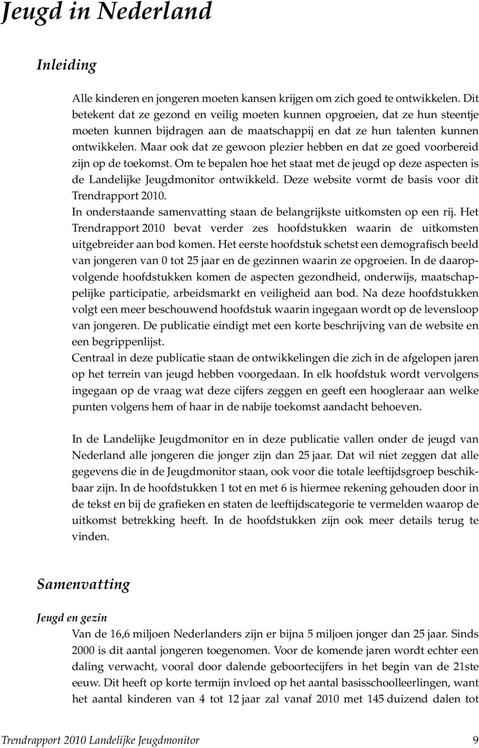 Maar ook dat ze gewoon plezier hebben en dat ze goed voorbereid zijn op de toekomst. Om te bepalen hoe het staat met de jeugd op deze aspecten is de Landelijke Jeugdmonitor ontwikkeld.