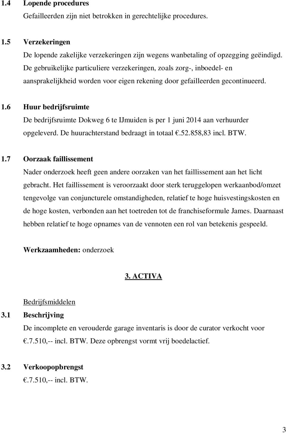 6 Huur bedrijfsruimte De bedrijfsruimte Dokweg 6 te IJmuiden is per 1 juni 2014 aan verhuurder opgeleverd. De huurachterstand bedraagt in totaal.52.858,83 incl. BTW. 1.7 Oorzaak faillissement Nader onderzoek heeft geen andere oorzaken van het faillissement aan het licht gebracht.