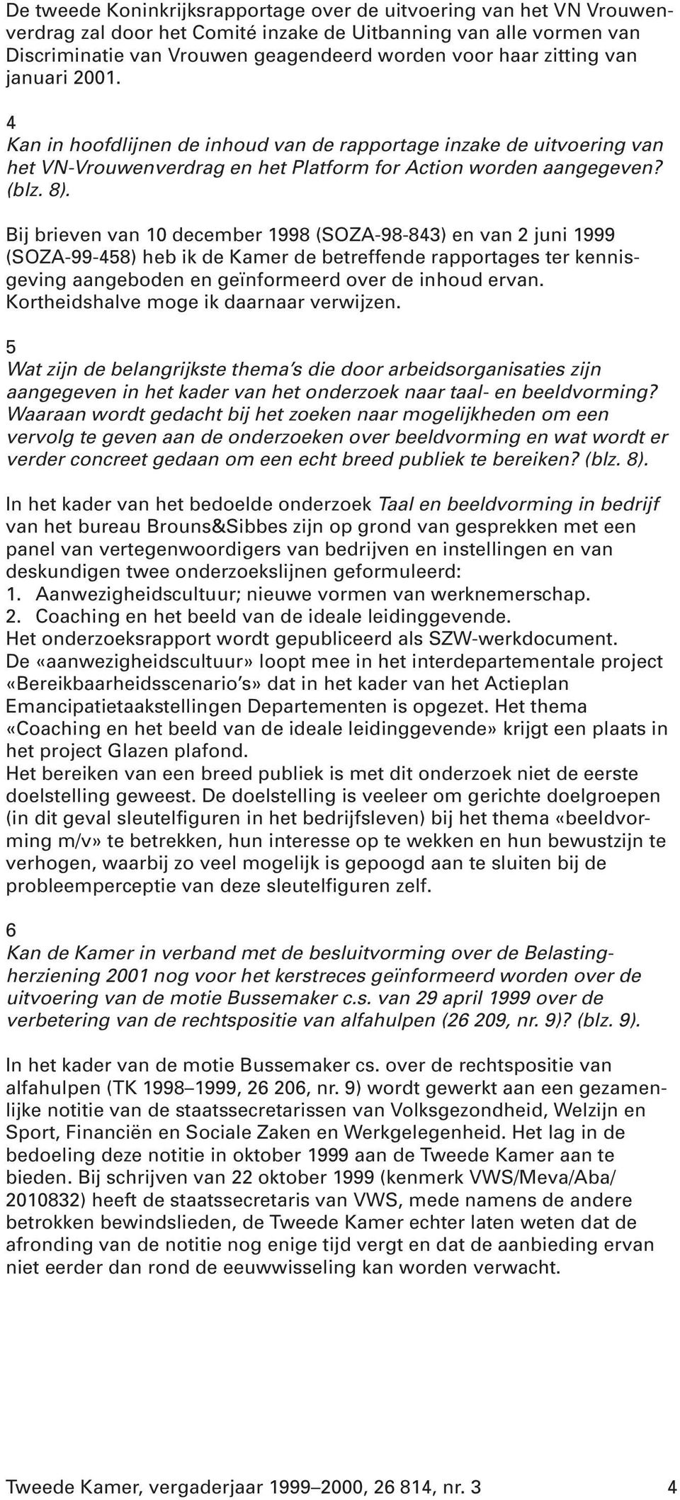 Bij brieven van 10 december 1998 (SOZA-98-843) en van 2 juni 1999 (SOZA-99-458) heb ik de Kamer de betreffende rapportages ter kennisgeving aangeboden en geïnformeerd over de inhoud ervan.