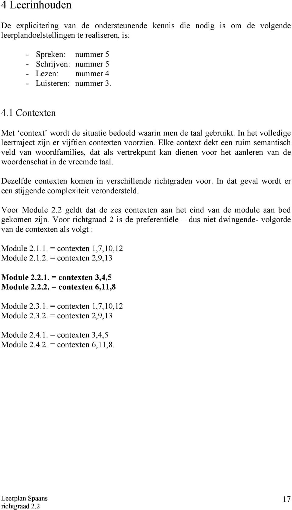 Elke context dekt een ruim semantisch veld van woordfamilies, dat als vertrekpunt kan dienen voor het aanleren van de woordenschat in de vreemde taal.