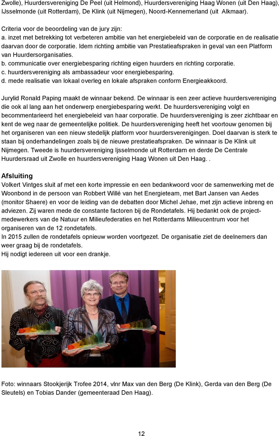 Idem richting ambitie van Prestatieafspraken in geval van een Platform van Huurdersorganisaties. b. communicatie over energiebesparing richting eigen huurders en richting corporatie. c. huurdersvereniging als ambassadeur voor energiebesparing.