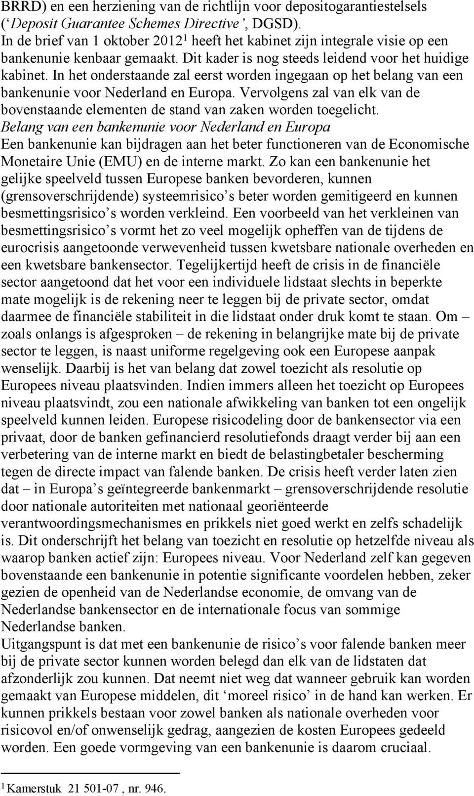 In het onderstaande zal eerst worden ingegaan op het belang van een bankenunie voor Nederland en Europa. Vervolgens zal van elk van de bovenstaande elementen de stand van zaken worden toegelicht.