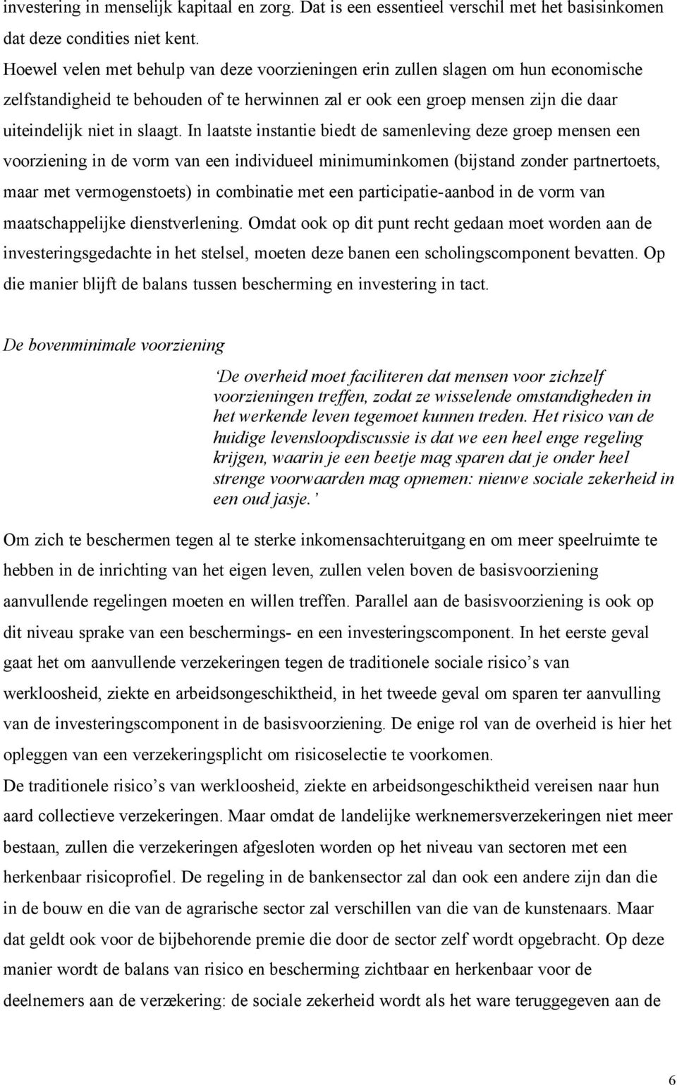 In laatste instantie biedt de samenleving deze groep mensen een voorziening in de vorm van een individueel minimuminkomen (bijstand zonder partnertoets, maar met vermogenstoets) in combinatie met een